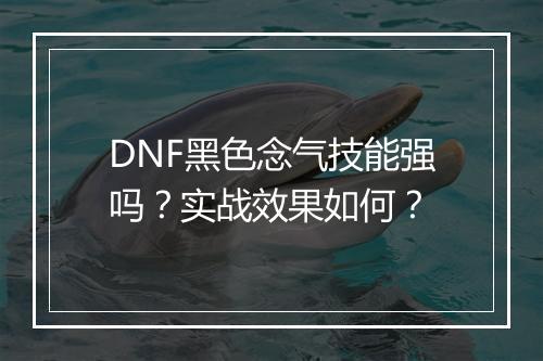 DNF黑色念气技能强吗？实战效果如何？