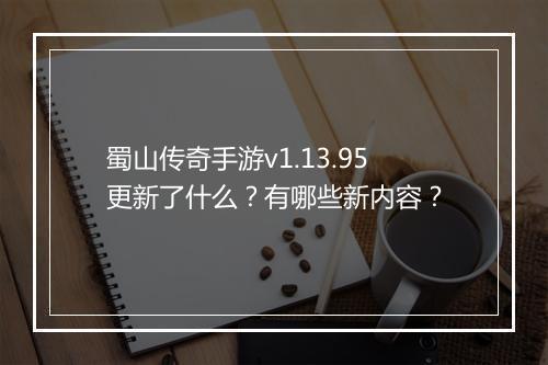 蜀山传奇手游v1.13.95更新了什么？有哪些新内容？