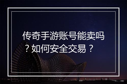 传奇手游账号能卖吗？如何安全交易？