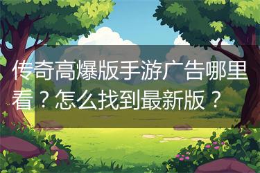 传奇高爆版手游广告哪里看？怎么找到最新版？