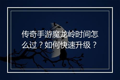 传奇手游魔龙岭时间怎么过？如何快速升级？