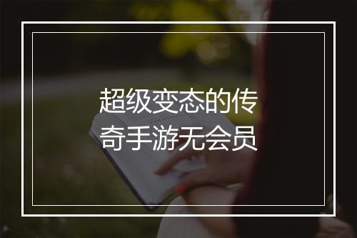 超级变态的传奇手游无会员