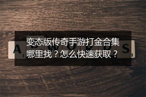 变态版传奇手游打金合集哪里找？怎么快速获取？