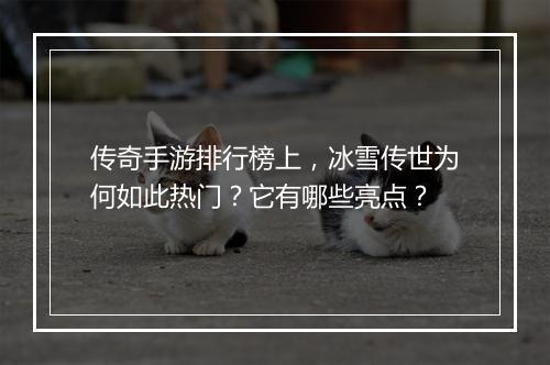 传奇手游排行榜上，冰雪传世为何如此热门？它有哪些亮点？