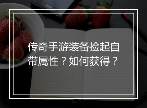 传奇手游装备捡起自带属性？如何获得？