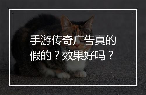 手游传奇广告真的假的？效果好吗？