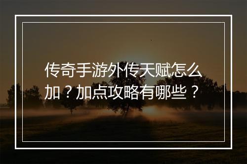 传奇手游外传天赋怎么加？加点攻略有哪些？