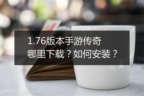 1.76版本手游传奇哪里下载？如何安装？