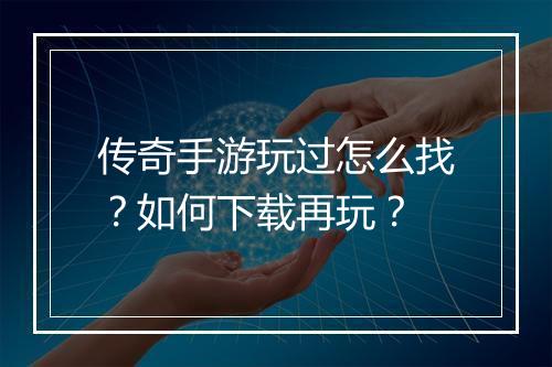 传奇手游玩过怎么找？如何下载再玩？
