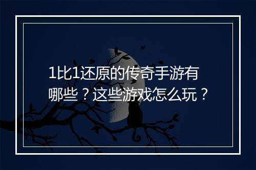1比1还原的传奇手游有哪些？这些游戏怎么玩？