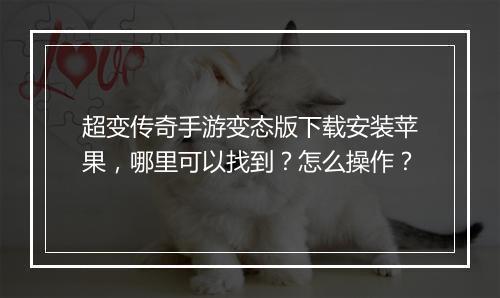超变传奇手游变态版下载安装苹果，哪里可以找到？怎么操作？