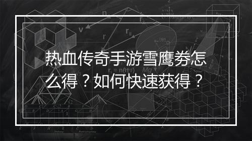 热血传奇手游雪鹰劵怎么得？如何快速获得？