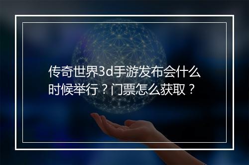 传奇世界3d手游发布会什么时候举行？门票怎么获取？