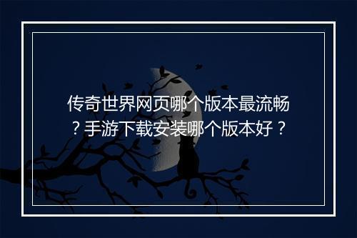 传奇世界网页哪个版本最流畅？手游下载安装哪个版本好？