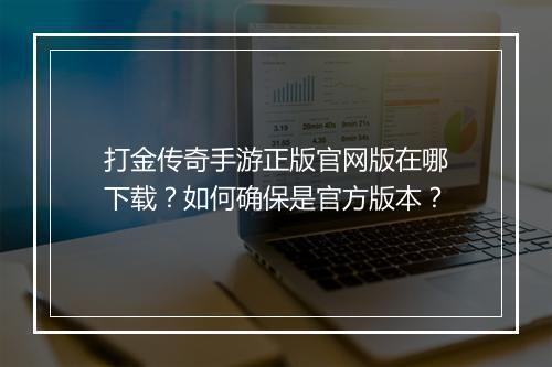打金传奇手游正版官网版在哪下载？如何确保是官方版本？