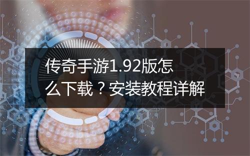 传奇手游1.92版怎么下载？安装教程详解
