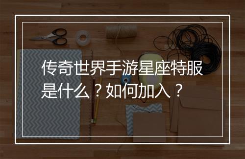 传奇世界手游星座特服是什么？如何加入？