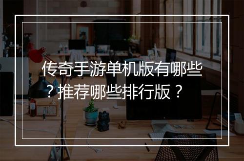 传奇手游单机版有哪些？推荐哪些排行版？