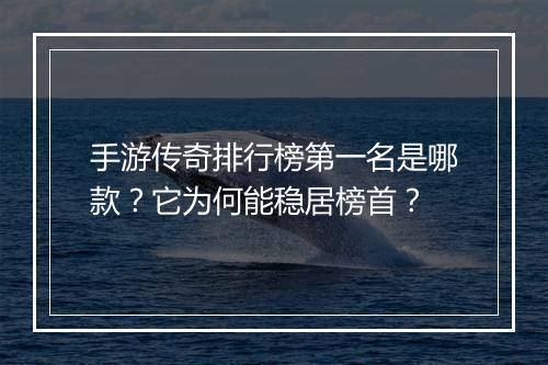 手游传奇排行榜第一名是哪款？它为何能稳居榜首？