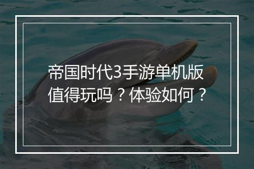 帝国时代3手游单机版值得玩吗？体验如何？