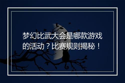 梦幻比武大会是哪款游戏的活动？比赛规则揭秘！