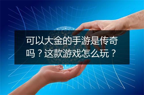 可以大金的手游是传奇吗？这款游戏怎么玩？