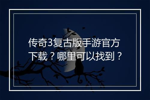 传奇3复古版手游官方下载？哪里可以找到？