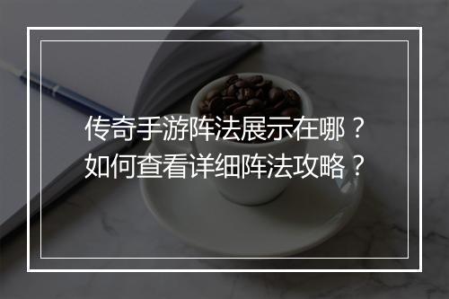 传奇手游阵法展示在哪？如何查看详细阵法攻略？