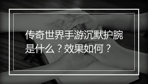 传奇世界手游沉默护腕是什么？效果如何？