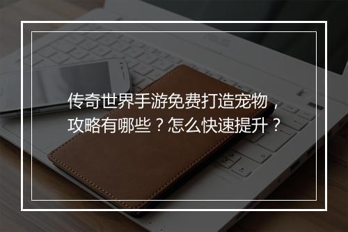传奇世界手游免费打造宠物，攻略有哪些？怎么快速提升？