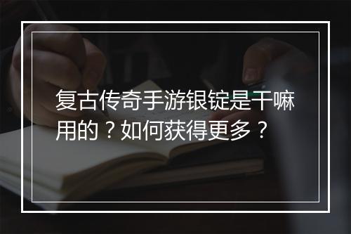 复古传奇手游银锭是干嘛用的？如何获得更多？