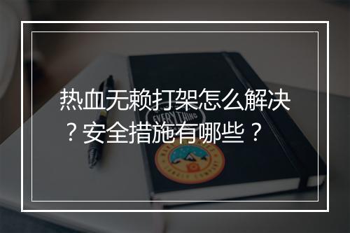 热血无赖打架怎么解决?安全措施有哪些?