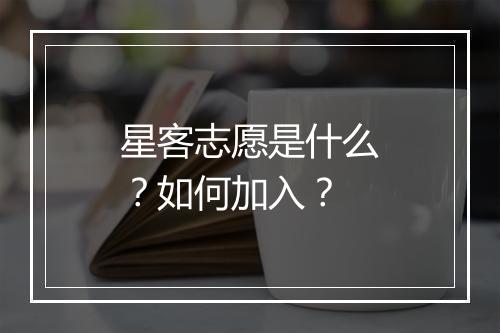 星客志愿是什么？如何加入？