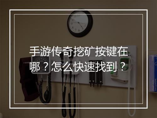 手游传奇挖矿按键在哪？怎么快速找到？