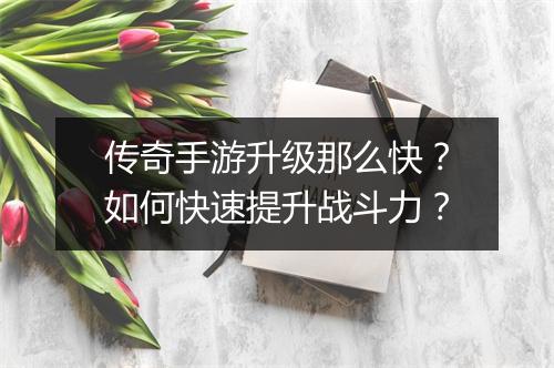 传奇手游升级那么快？如何快速提升战斗力？