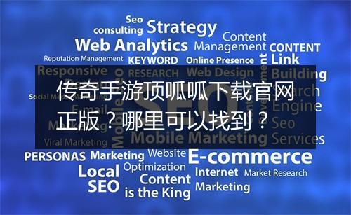 传奇手游顶呱呱下载官网正版？哪里可以找到？
