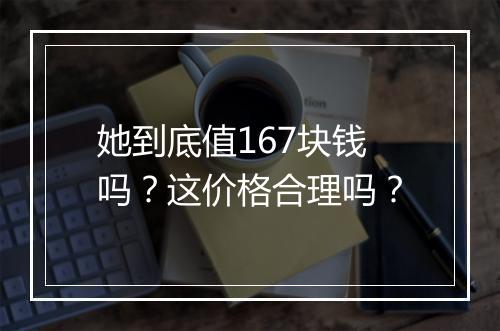她到底值167块钱吗？这价格合理吗？