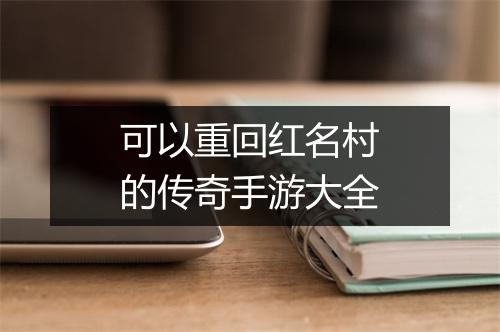 可以重回红名村的传奇手游大全
