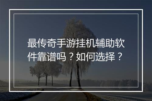 最传奇手游挂机辅助软件靠谱吗？如何选择？