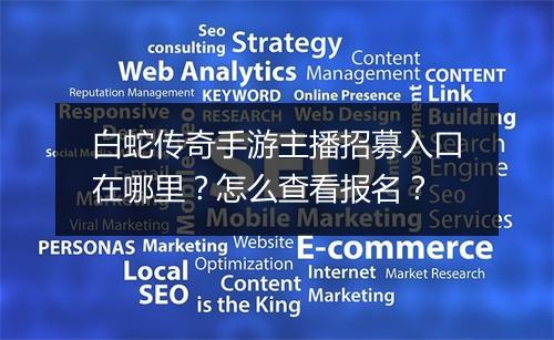白蛇传奇手游主播招募入口在哪里？怎么查看报名？