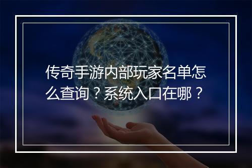 传奇手游内部玩家名单怎么查询？系统入口在哪？