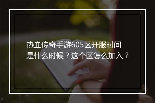 热血传奇手游605区开服时间是什么时候？这个区怎么加入？