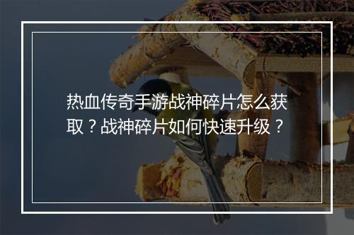 热血传奇手游战神碎片怎么获取？战神碎片如何快速升级？