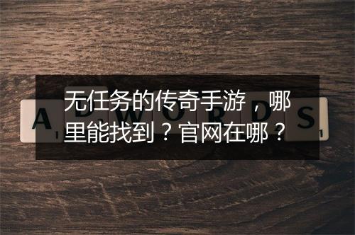 无任务的传奇手游，哪里能找到？官网在哪？