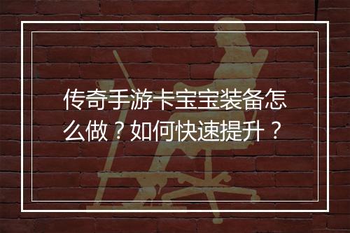 传奇手游卡宝宝装备怎么做？如何快速提升？