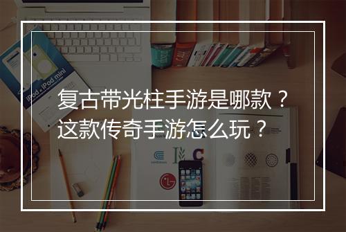 复古带光柱手游是哪款？这款传奇手游怎么玩？