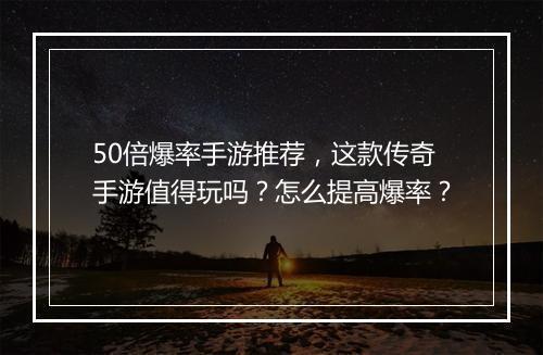 50倍爆率手游推荐，这款传奇手游值得玩吗？怎么提高爆率？