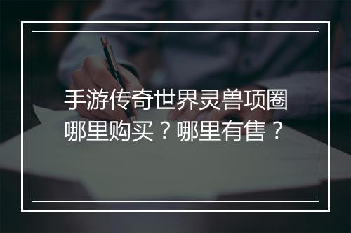 手游传奇世界灵兽项圈哪里购买？哪里有售？