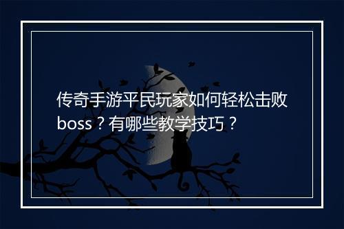 传奇手游平民玩家如何轻松击败boss？有哪些教学技巧？