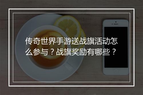 传奇世界手游送战旗活动怎么参与？战旗奖励有哪些？